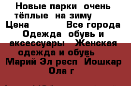 Новые парки, очень тёплые, на зиму -30 › Цена ­ 2 400 - Все города Одежда, обувь и аксессуары » Женская одежда и обувь   . Марий Эл респ.,Йошкар-Ола г.